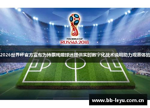 2026世界杯官方宣布为持票残障球迷提供实时数字化战术说明助力观赛体验