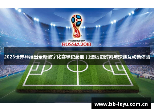 2026世界杯推出全新数字化赛事纪念册 打造历史时刻与球迷互动新体验
