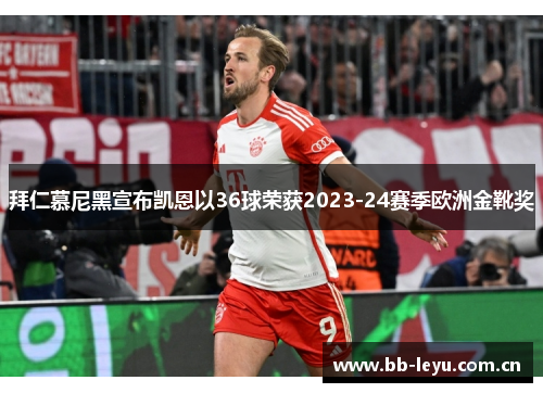 拜仁慕尼黑宣布凯恩以36球荣获2023-24赛季欧洲金靴奖